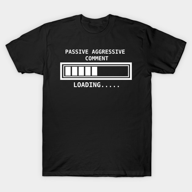 Passive Aggressive comment loading... T-Shirt by Sarcastic101